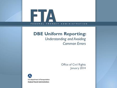 DBE Uniform Reporting: Understanding and Avoiding Common Errors Office of Civil Rights January 2014.