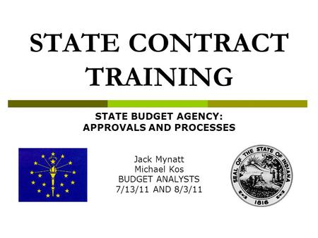 STATE CONTRACT TRAINING STATE BUDGET AGENCY: APPROVALS AND PROCESSES Jack Mynatt Michael Kos BUDGET ANALYSTS 7/13/11 AND 8/3/11.