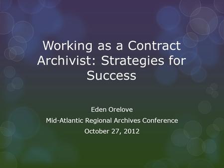 Working as a Contract Archivist: Strategies for Success Eden Orelove Mid-Atlantic Regional Archives Conference October 27, 2012.