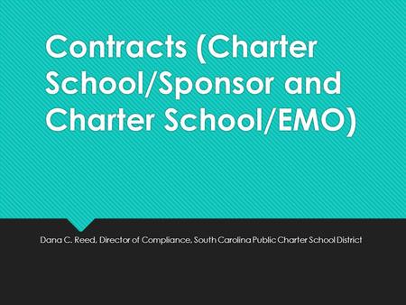 Contracts (Charter School/Sponsor and Charter School/EMO) Dana C. Reed, Director of Compliance, South Carolina Public Charter School District.