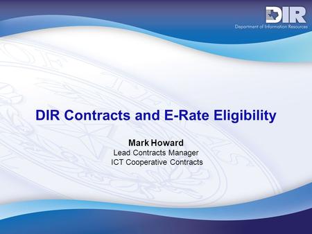 DIR Contracts and E-Rate Eligibility Mark Howard Lead Contracts Manager ICT Cooperative Contracts.