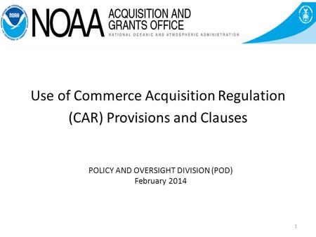 POLICY AND OVERSIGHT DIVISION (POD) February 2014 Use of Commerce Acquisition Regulation (CAR) Provisions and Clauses 1.
