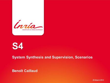 S4 S4 System Synthesis and Supervision, Scenarios Benoît Caillaud 20 March 2012.