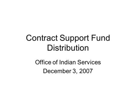 Contract Support Fund Distribution Office of Indian Services December 3, 2007.