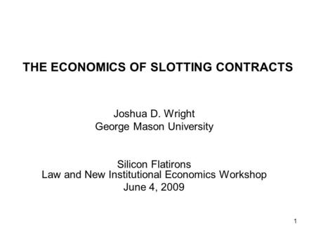 1 THE ECONOMICS OF SLOTTING CONTRACTS Joshua D. Wright George Mason University Silicon Flatirons Law and New Institutional Economics Workshop June 4, 2009.