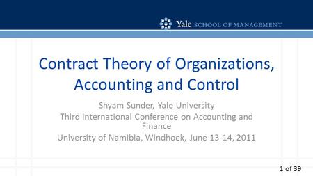 Contract Theory of Organizations, Accounting and Control Shyam Sunder, Yale University Third International Conference on Accounting and Finance University.