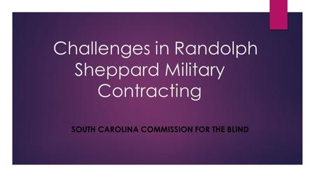 Challenges in Randolph Sheppard Military Contracting SOUTH CAROLINA COMMISSION FOR THE BLIND.