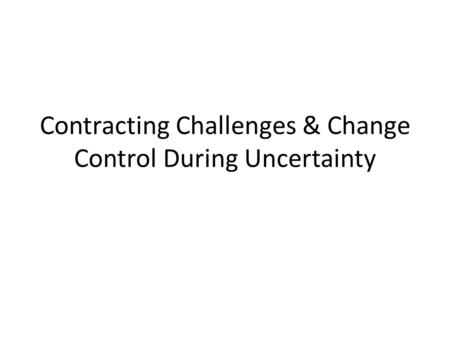 Contracting Challenges & Change Control During Uncertainty.