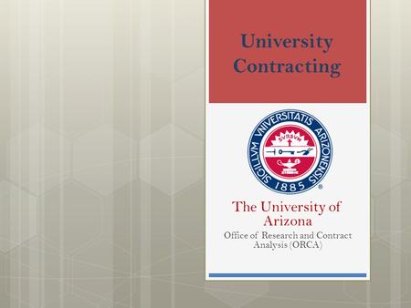 University Contracting The University of Arizona Office of Research and Contract Analysis (ORCA)