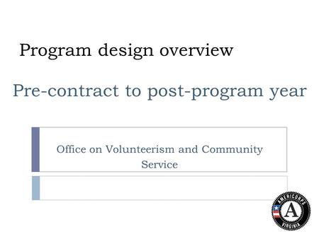 Program design overview Pre-contract to post-program year Office on Volunteerism and Community Service.