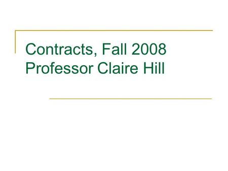Contracts, Fall 2008 Professor Claire Hill. Sources of Law Statutes, usually state General contract law UCC, Uniform Commercial Code Article 2 (Sale of.
