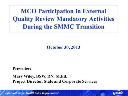 MCO Participation in External Quality Review Mandatory Activities During the SMMC Transition October 30, 2013 Presenter: Mary Wiley, BSW, RN, M.Ed. Project.
