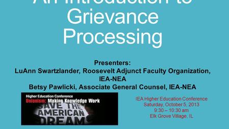 An Introduction to Grievance Processing IEA Higher Education Conference Saturday, October 5, 2013 9:30 – 10:30 am Elk Grove Village, IL Presenters: LuAnn.
