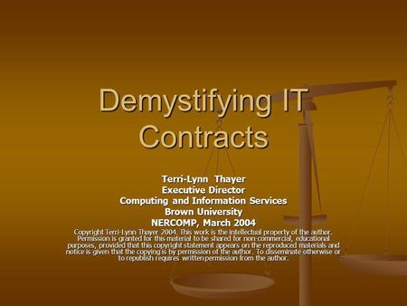 Demystifying IT Contracts Terri-Lynn Thayer Executive Director Computing and Information Services Brown University NERCOMP, March 2004 Copyright Terri-Lynn.