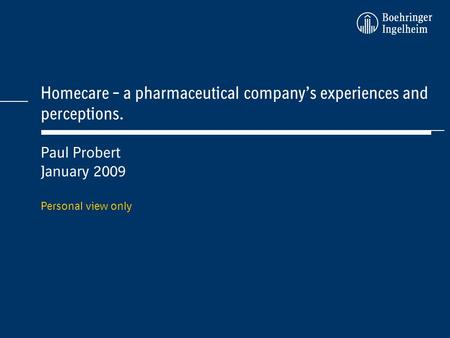 Homecare – a pharmaceutical companys experiences and perceptions. Paul Probert January 2009 Personal view only.