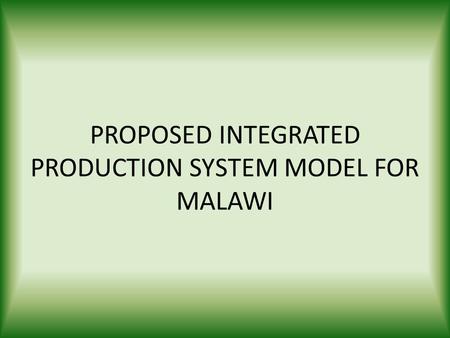 PROPOSED INTEGRATED PRODUCTION SYSTEM MODEL FOR MALAWI