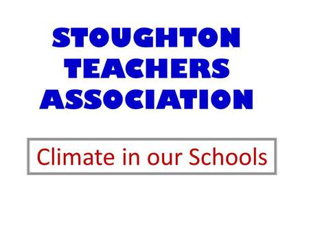 STOUGHTON TEACHERS ASSOCIATION Climate in our Schools.