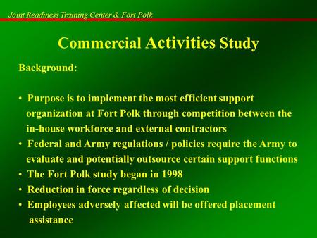 Joint Readiness Training Center & Fort Polk Commercial Activities Study Background: Purpose is to implement the most efficient support organization at.