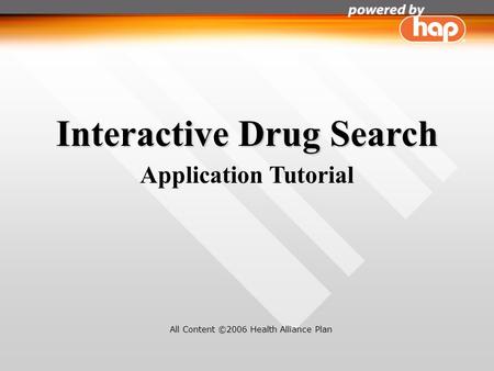 Interactive Drug Search Application Tutorial All Content ©2006 Health Alliance Plan.
