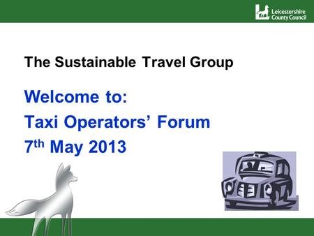 The Sustainable Travel Group Welcome to: Taxi Operators Forum 7 th May 2013.
