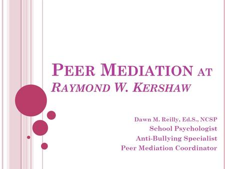 P EER M EDIATION AT R AYMOND W. K ERSHAW Dawn M. Reilly, Ed.S., NCSP School Psychologist Anti-Bullying Specialist Peer Mediation Coordinator.
