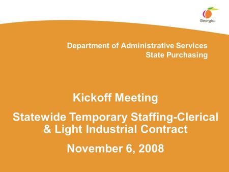 Department of Administrative Services State Purchasing Kickoff Meeting Statewide Temporary Staffing-Clerical & Light Industrial Contract November 6, 2008.