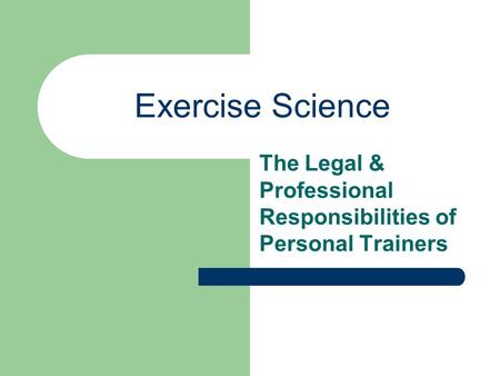 Exercise Science The Legal & Professional Responsibilities of Personal Trainers.