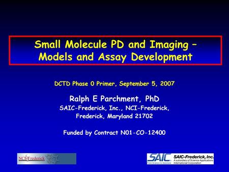 Small Molecule PD and Imaging – Models and Assay Development DCTD Phase 0 Primer, September 5, 2007 Ralph E Parchment, PhD SAIC-Frederick, Inc., NCI-Frederick,