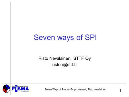 Seven Ways of Process Improvement, Risto Nevalainen 1 Seven ways of SPI Risto Nevalainen, STTF Oy