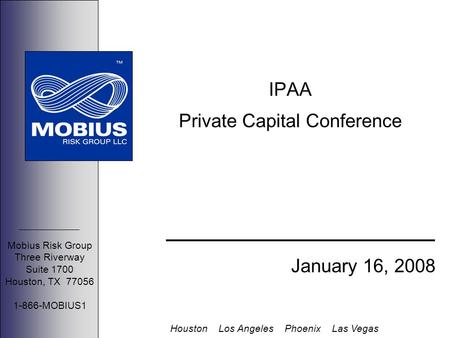Mobius Risk Group Three Riverway Suite 1700 Houston, TX 77056 1-866-MOBIUS1 Houston Los Angeles Phoenix Las Vegas IPAA Private Capital Conference January.