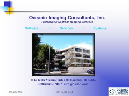 January, 2005 OIC Background 1144 Tenth Avenue, Suite 200, Honolulu, HI 96816 (808) 539-3706 * Software * Services * Systems Oceanic Imaging.