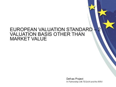 Defvas Project In Partnership with TEGoVA and the IRRV EUROPEAN VALUATION STANDARD – 2 VALUATION BASIS OTHER THAN MARKET VALUE.