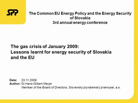 The gas crisis of January 2009: Lessons learnt for energy security of Slovakia and the EU Date: 23.11.2009 Author: Dr.Hans-Gilbert Meyer Member of the.