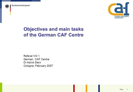 1 Page: Objectives and main tasks of the German CAF Centre Referat VIII 1 German CAF Centre Dr Astrid Stein Cologne, February 2007.