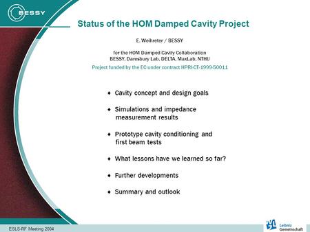 ESLS-RF Meeting 2004 Status of the HOM Damped Cavity Project E. Weihreter / BESSY Project funded by the EC under contract HPRI-CT-1999-50011 for the HOM.