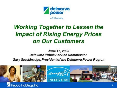 1 Working Together to Lessen the Impact of Rising Energy Prices on Our Customers June 17, 2008 Delaware Public Service Commission Gary Stockbridge, President.
