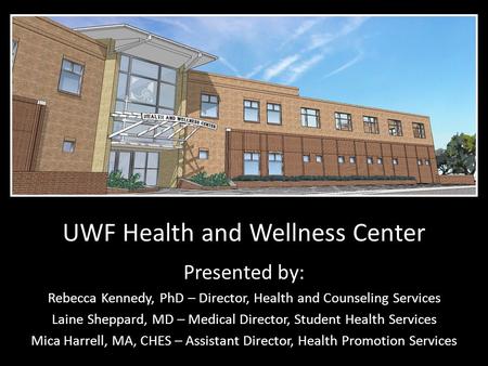 UWF Health and Wellness Center Presented by: Rebecca Kennedy, PhD – Director, Health and Counseling Services Laine Sheppard, MD – Medical Director, Student.