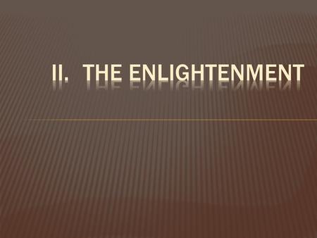 II.	The Enlightenment After applying the new way of scientific thinking to their world, Enlightenment thinkers, or philosophers, reexamined all aspects.