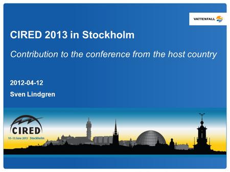 CIRED 2013 in Stockholm Contribution to the conference from the host country 2012-04-12 Sven Lindgren.