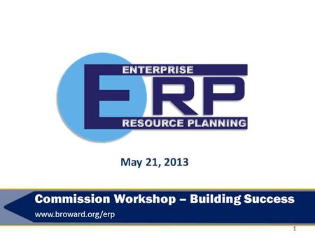 1 Commission Workshop – Building Success www.broward.org/erp © 2013 PKING Consulting, Inc. | PACERS CM&T® & Broward County May 21, 2013.