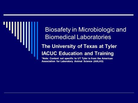 Biosafety in Microbiologic and Biomedical Laboratories The University of Texas at Tyler IACUC Education and Training *Note: Content not specific to UT.