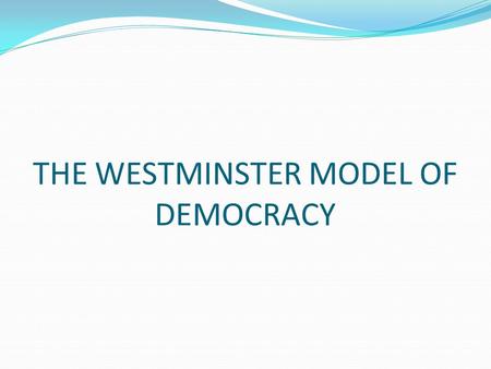 THE WESTMINSTER MODEL OF DEMOCRACY