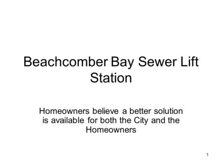 1 Beachcomber Bay Sewer Lift Station Homeowners believe a better solution is available for both the City and the Homeowners.