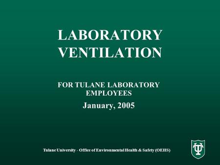 Tulane University - Office of Environmental Health & Safety (OEHS) LABORATORY VENTILATION FOR TULANE LABORATORY EMPLOYEES January, 2005.