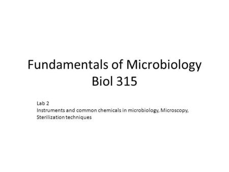 Fundamentals of Microbiology Biol 315 Lab 2 Instruments and common chemicals in microbiology, Microscopy, Sterilization techniques.