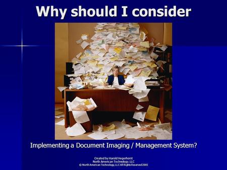 Why should I consider Implementing a Document Imaging / Management System? Created by Harold Hegerhorst North American Technology. LLC © North American.