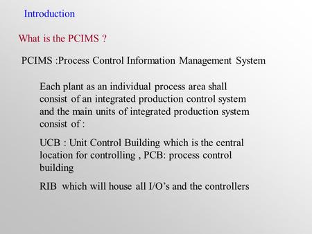 Introduction What is the PCIMS ? PCIMS :Process Control Information Management System Each plant as an individual process area shall consist of an integrated.