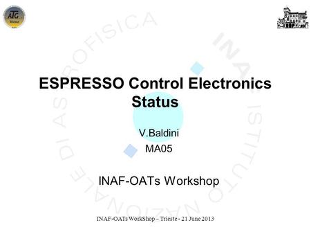 INAF-OATs WorkShop – Trieste - 21 June 2013 V.Baldini MA05 INAF-OATs Workshop ESPRESSO Control Electronics Status.
