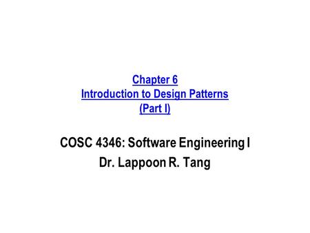 Chapter 6 Introduction to Design Patterns (Part I) COSC 4346: Software Engineering I Dr. Lappoon R. Tang.