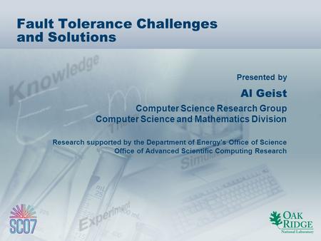 Presented by Fault Tolerance Challenges and Solutions Al Geist Computer Science Research Group Computer Science and Mathematics Division Research supported.